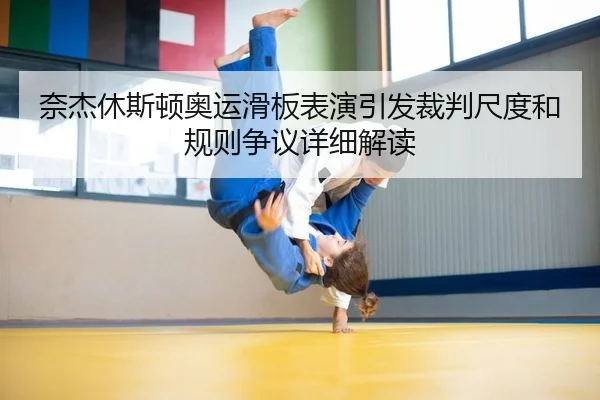 奈杰休斯顿奥运滑板表演引发裁判尺度和规则争议详细解读