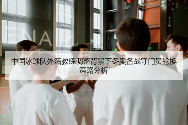 中国冰球队外籍教练调整背景下冬奥备战守门员轮换策略分析
